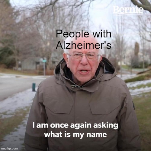 rip | People with Alzheimer's; what is my name | image tagged in memes,bernie i am once again asking for your support | made w/ Imgflip meme maker