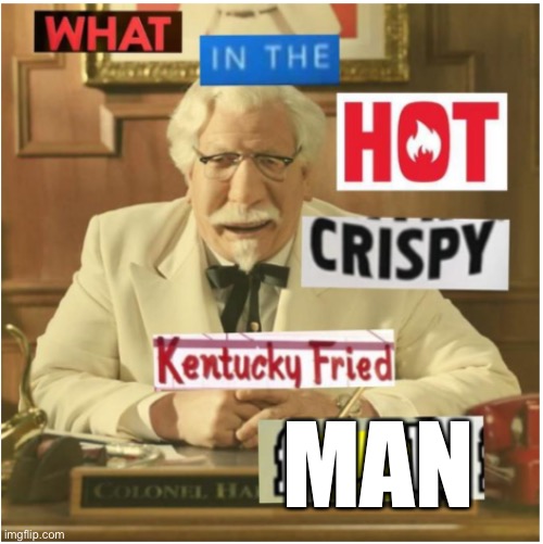 What in the hot crispy kentucky fried frick (censored) | MAN | image tagged in what in the hot crispy kentucky fried frick censored | made w/ Imgflip meme maker