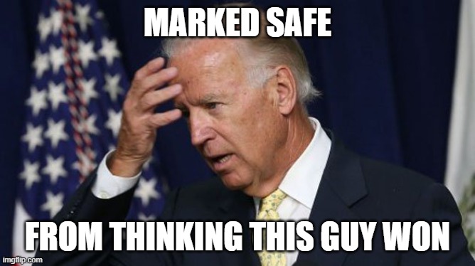 marked safe | MARKED SAFE; FROM THINKING THIS GUY WON | image tagged in biden | made w/ Imgflip meme maker