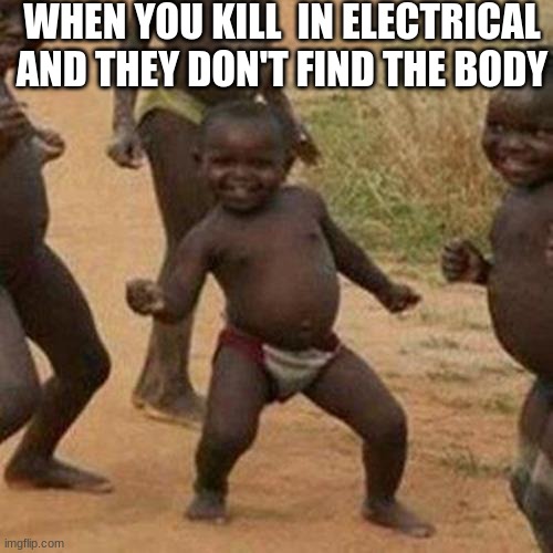I love it when this happens | WHEN YOU KILL  IN ELECTRICAL AND THEY DON'T FIND THE BODY | image tagged in memes,third world success kid | made w/ Imgflip meme maker
