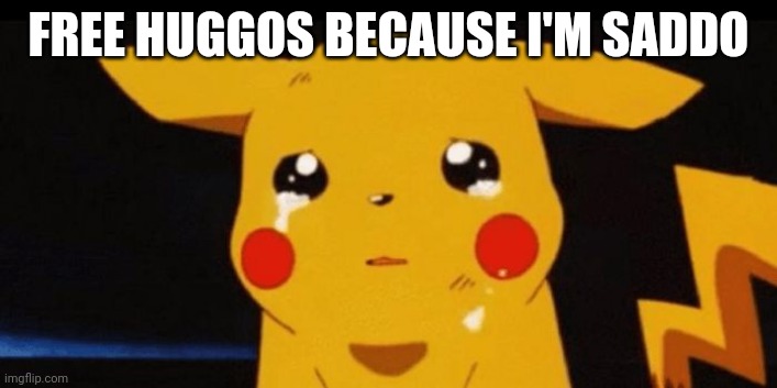 :'( | FREE HUGGOS BECAUSE I'M SADDO | image tagged in sad pikachu | made w/ Imgflip meme maker