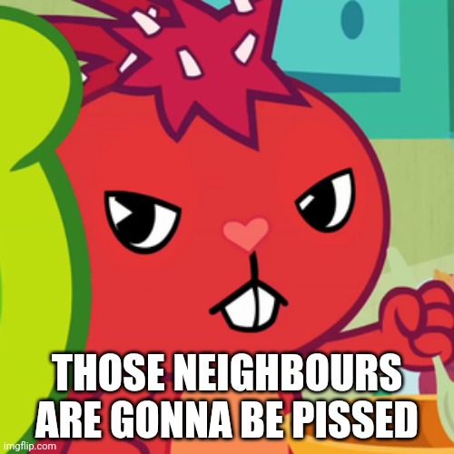 Pissed-off Flaky (HTF) | THOSE NEIGHBOURS ARE GONNA BE PISSED | image tagged in pissed-off flaky htf | made w/ Imgflip meme maker