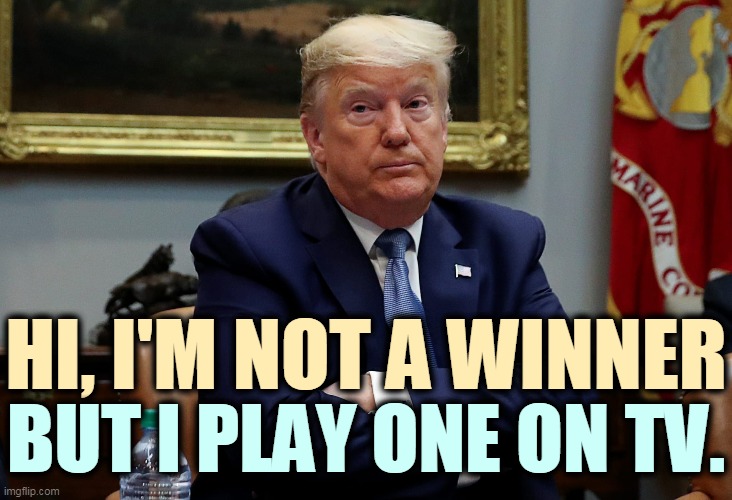 Loser. | HI, I'M NOT A WINNER; BUT I PLAY ONE ON TV. | image tagged in trump,loser,not,winner | made w/ Imgflip meme maker