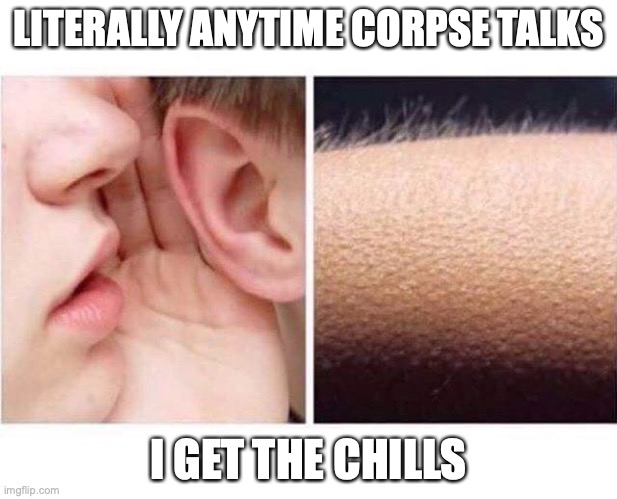 CORPSE |  LITERALLY ANYTIME CORPSE TALKS; I GET THE CHILLS | image tagged in goosebumps | made w/ Imgflip meme maker