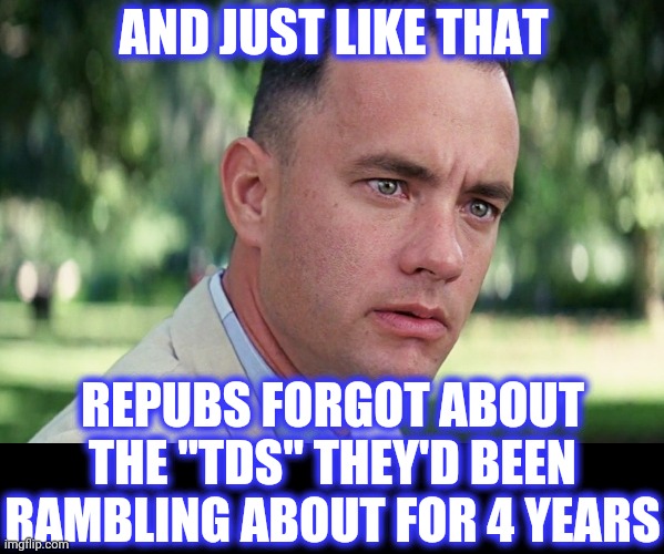 And Just Like That Meme | AND JUST LIKE THAT REPUBS FORGOT ABOUT THE "TDS" THEY'D BEEN RAMBLING ABOUT FOR 4 YEARS | image tagged in memes,and just like that | made w/ Imgflip meme maker
