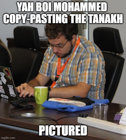 The Glorious Plagiarized Quran | YAH BOI MOHAMMED 
COPY-PASTING THE TANAKH; PICTURED | image tagged in dr plagiarismo,islam,quran,mohammed,plagiarism | made w/ Imgflip meme maker
