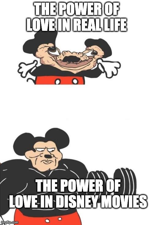 The power of love | THE POWER OF LOVE IN REAL LIFE; THE POWER OF LOVE IN DISNEY MOVIES | image tagged in buff mickey mouse | made w/ Imgflip meme maker