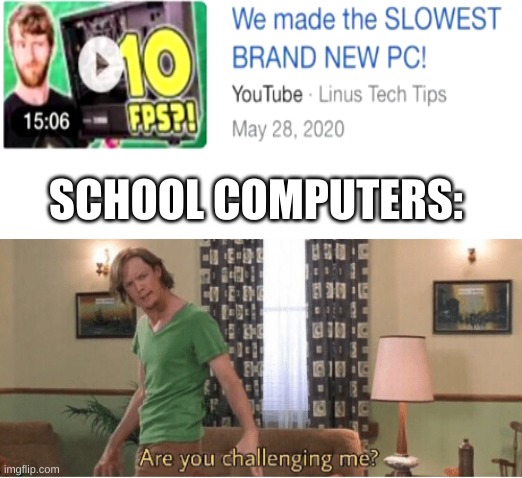 are you challenging me | SCHOOL COMPUTERS: | image tagged in are you challenging me | made w/ Imgflip meme maker