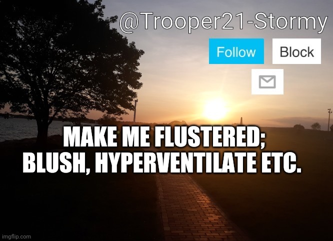 Trooper21-Stormy | MAKE ME FLUSTERED; BLUSH, HYPERVENTILATE ETC. | image tagged in trooper21-stormy | made w/ Imgflip meme maker