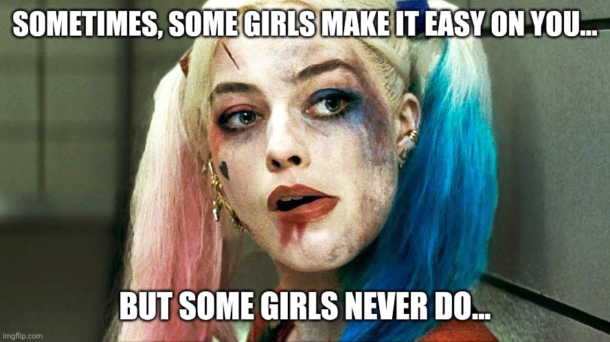 Sometimes, some girls make it easy on you... But some girls never do... | SOMETIMES, SOME GIRLS MAKE IT EASY ON YOU... BUT SOME GIRLS NEVER DO... | image tagged in girlfriend,girl | made w/ Imgflip meme maker