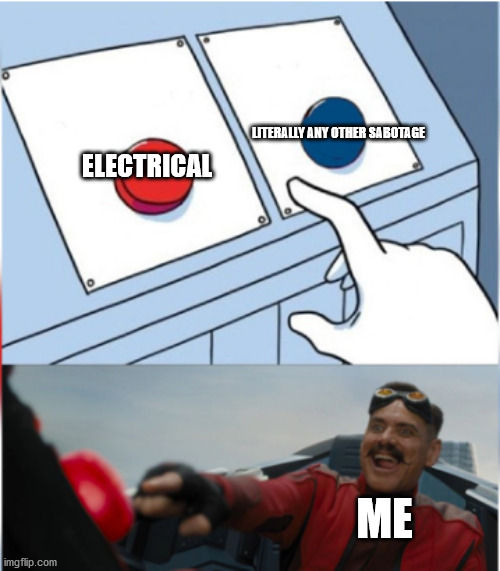 Robotnik Pressing Red Button | LITERALLY ANY OTHER SABOTAGE; ELECTRICAL; ME | image tagged in robotnik pressing red button | made w/ Imgflip meme maker