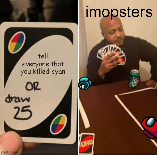 UNO Draw 25 Cards | imopsters; tell everyone that you killed cyan | image tagged in memes,uno draw 25 cards | made w/ Imgflip meme maker