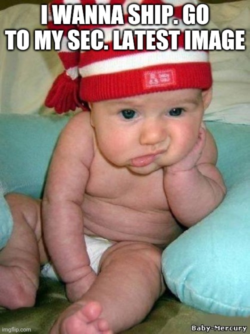 bored baby | I WANNA SHIP. GO TO MY SEC. LATEST IMAGE | image tagged in bored baby | made w/ Imgflip meme maker