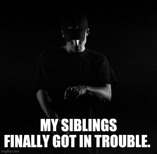 They are so mad at me | MY SIBLINGS FINALLY GOT IN TROUBLE. | image tagged in nf ayyy | made w/ Imgflip meme maker