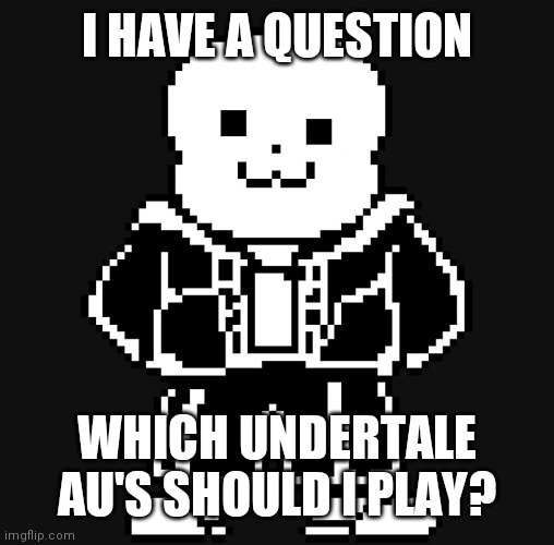 BAD TEM TIME | I HAVE A QUESTION; WHICH UNDERTALE AU'S SHOULD I PLAY? | image tagged in bad tem time | made w/ Imgflip meme maker