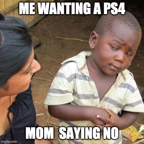 Third World Skeptical Kid | ME WANTING A PS4; MOM  SAYING NO | image tagged in memes,third world skeptical kid | made w/ Imgflip meme maker