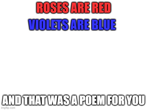 Blank White Template | ROSES ARE RED; VIOLETS ARE BLUE; AND THAT WAS A POEM FOR YOU | image tagged in blank white template | made w/ Imgflip meme maker