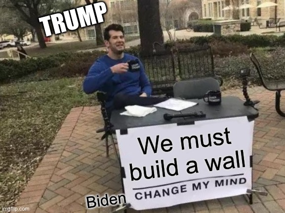 Change My Mind | TRUMP; We must build a wall; Biden | image tagged in memes,change my mind | made w/ Imgflip meme maker