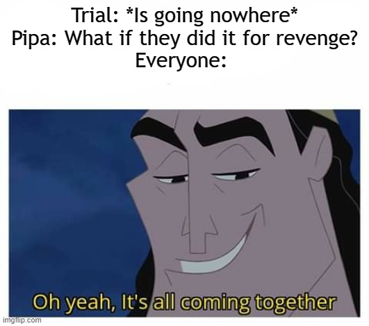 Something that happened in a DR RP | Trial: *Is going nowhere*
Pipa: What if they did it for revenge?
Everyone: | image tagged in oh yeah it's all coming together | made w/ Imgflip meme maker