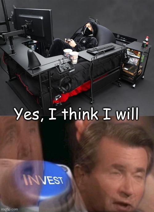 Yes, please | Yes, I think I will | image tagged in invest,gaming bed,introverts,society | made w/ Imgflip meme maker