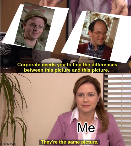 They're The Same Picture Meme | Me | image tagged in they're the same picture,seinfeld,mash | made w/ Imgflip meme maker