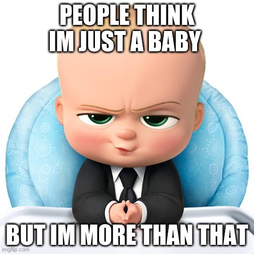 im more than just a baby | PEOPLE THINK IM JUST A BABY; BUT IM MORE THAN THAT | image tagged in boss baby | made w/ Imgflip meme maker