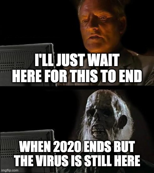 I'll Just Wait Here | I'LL JUST WAIT HERE FOR THIS TO END; WHEN 2020 ENDS BUT THE VIRUS IS STILL HERE | image tagged in memes,i'll just wait here | made w/ Imgflip meme maker