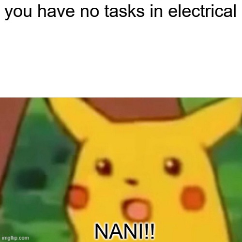 0 elec tasks | you have no tasks in electrical; NANI!! | image tagged in memes,surprised pikachu | made w/ Imgflip meme maker