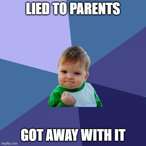 ONCE AGAIN, IMPOSSIBLE IS POSSIBLE | LIED TO PARENTS; GOT AWAY WITH IT | image tagged in memes,success kid,lying,parents | made w/ Imgflip meme maker
