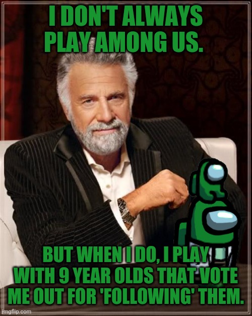 I wasn't following. I was doing my tasks. | I DON'T ALWAYS PLAY AMONG US. BUT WHEN I DO, I PLAY WITH 9 YEAR OLDS THAT VOTE ME OUT FOR 'FOLLOWING' THEM. | image tagged in memes,the most interesting man in the world,among us,green,crewmate | made w/ Imgflip meme maker
