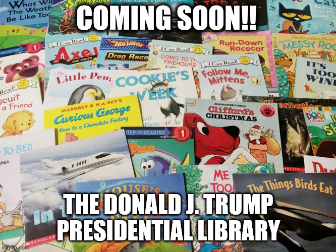 Trump | COMING SOON!! THE DONALD J. TRUMP PRESIDENTIAL LIBRARY | image tagged in donald trump | made w/ Imgflip meme maker