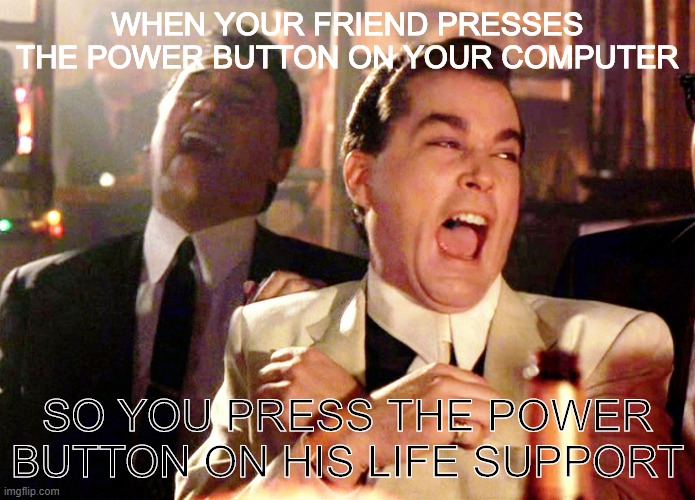 Good Fellas Hilarious Meme | WHEN YOUR FRIEND PRESSES THE POWER BUTTON ON YOUR COMPUTER; SO YOU PRESS THE POWER BUTTON ON HIS LIFE SUPPORT | image tagged in memes,good fellas hilarious | made w/ Imgflip meme maker