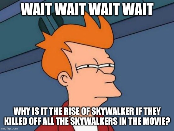 Futurama Fry Meme | WAIT WAIT WAIT WAIT; WHY IS IT THE RISE OF SKYWALKER IF THEY KILLED OFF ALL THE SKYWALKERS IN THE MOVIE? | image tagged in memes,futurama fry | made w/ Imgflip meme maker