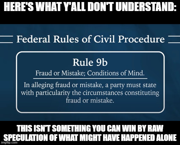 HERE'S WHAT Y'ALL DON'T UNDERSTAND:; THIS ISN'T SOMETHING YOU CAN WIN BY RAW SPECULATION OF WHAT MIGHT HAVE HAPPENED ALONE | image tagged in election fraud | made w/ Imgflip meme maker