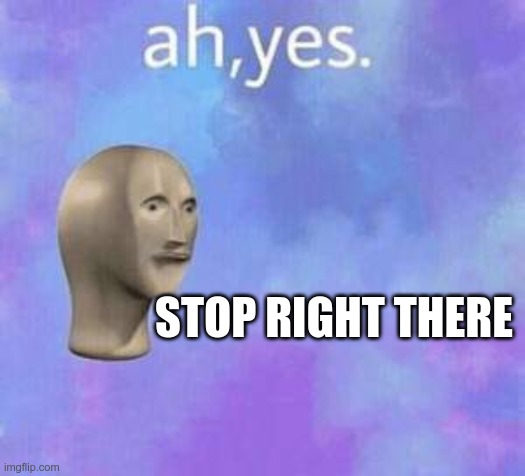 ah yes stop right there | STOP RIGHT THERE | image tagged in ah yes | made w/ Imgflip meme maker