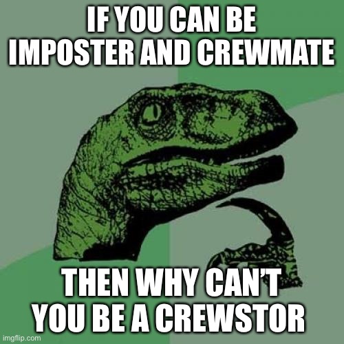 Crewstor | IF YOU CAN BE IMPOSTER AND CREWMATE; THEN WHY CAN’T YOU BE A CREWSTOR | image tagged in memes,philosoraptor | made w/ Imgflip meme maker