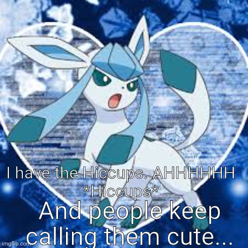 Glaceons | I have the Hiccups. AHHHHHH
*Hiccups*; And people keep calling them cute... | image tagged in glaceons | made w/ Imgflip meme maker