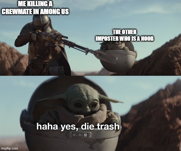 baby yoda die trash | ME KILLING A CREWMATE IN AMONG US; THE OTHER IMPOSTER WHO IS A NOOB | image tagged in baby yoda die trash | made w/ Imgflip meme maker