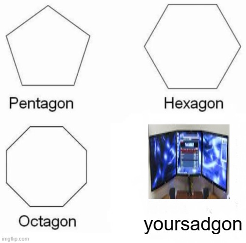 True | yoursadgon | image tagged in memes,pentagon hexagon octagon | made w/ Imgflip meme maker