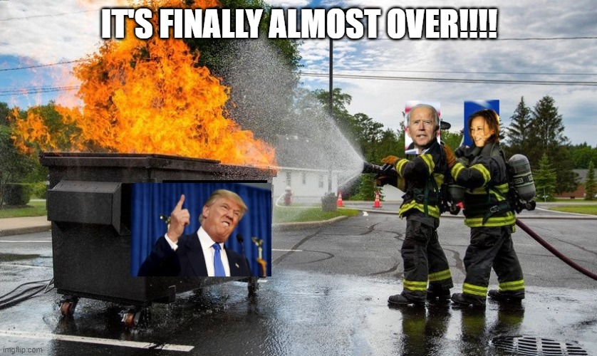 The Trumpsterfire is finally ending | IT'S FINALLY ALMOST OVER!!!! | image tagged in donald trump,rant,2020,election 2020 | made w/ Imgflip meme maker