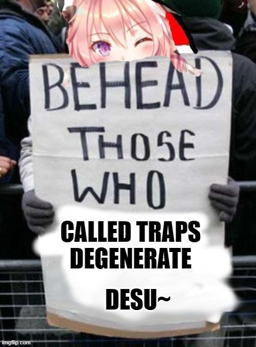 behead those who called traps degenerate Desu~ | image tagged in traps,athiesm,meme | made w/ Imgflip meme maker
