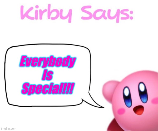 Positive Kirby | Everybody Is Special!!! | image tagged in kirby says meme,kirby,special | made w/ Imgflip meme maker
