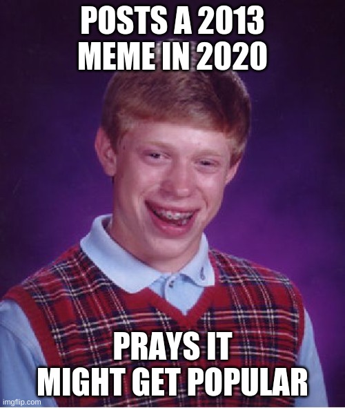 *prays this will get popular* | POSTS A 2013 MEME IN 2020; PRAYS IT MIGHT GET POPULAR | image tagged in memes,bad luck brian | made w/ Imgflip meme maker