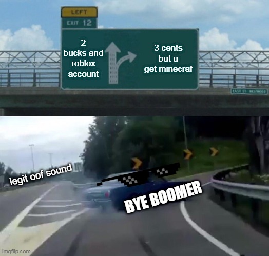 Left Exit 12 Off Ramp Meme | 2 bucks and roblox account; 3 cents but u get minecraf; legit oof sound; BYE BOOMER | image tagged in memes,left exit 12 off ramp | made w/ Imgflip meme maker