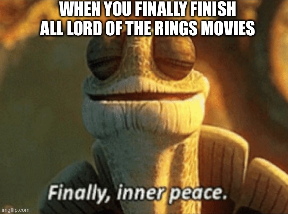 Finally, inner peace. | WHEN YOU FINALLY FINISH ALL LORD OF THE RINGS MOVIES | image tagged in finally inner peace | made w/ Imgflip meme maker