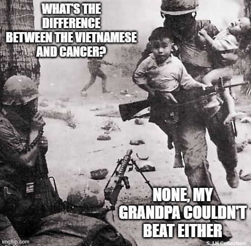 No Win | WHAT'S THE DIFFERENCE BETWEEN THE VIETNAMESE AND CANCER? NONE, MY GRANDPA COULDN'T BEAT EITHER | image tagged in vietnam vet | made w/ Imgflip meme maker