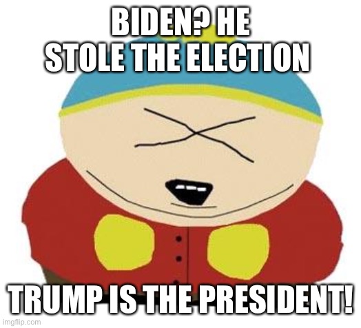 Cartman | BIDEN? HE STOLE THE ELECTION TRUMP IS THE PRESIDENT! | image tagged in cartman | made w/ Imgflip meme maker