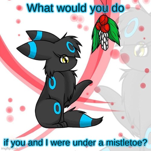 What would you do; if you and I were under a mistletoe? | made w/ Imgflip meme maker