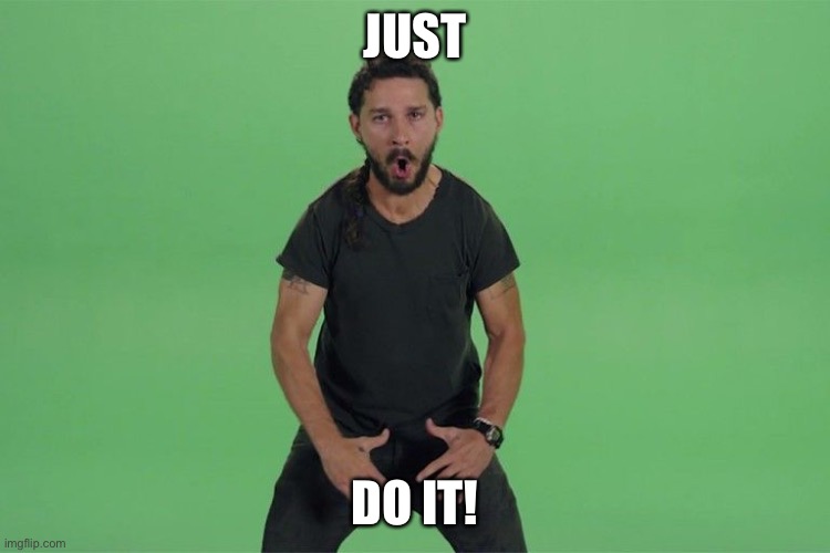 Shia labeouf JUST DO IT | JUST DO IT! | image tagged in shia labeouf just do it | made w/ Imgflip meme maker