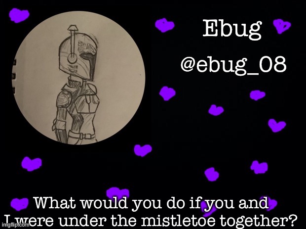 I expect everyone to say something like r u n | What would you do if you and I were under the mistletoe together? | image tagged in ebug announcement 4 | made w/ Imgflip meme maker